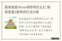 路易鬼屋3boss钢琴师怎么打 路易鬼屋3钢琴师打法分享