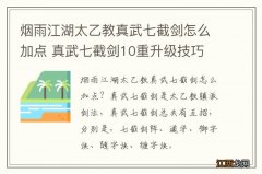 烟雨江湖太乙教真武七截剑怎么加点 真武七截剑10重升级技巧