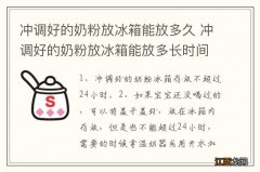 冲调好的奶粉放冰箱能放多久 冲调好的奶粉放冰箱能放多长时间