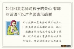 如何回复老师对孩子的关心 有哪些话语可以对老师表示感谢