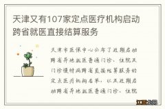 天津又有107家定点医疗机构启动跨省就医直接结算服务