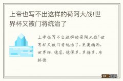 上帝也写不出这样的荷阿大战!世界杯又被门将统治了