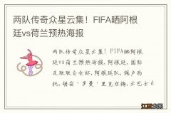 两队传奇众星云集！FIFA晒阿根廷vs荷兰预热海报