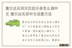 塞尔达无双灾厄启示录怎么调中文 塞尔达无双中文设置方法