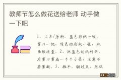 教师节怎么做花送给老师 动手做一下吧