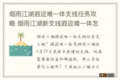 烟雨江湖遐迩难一体支线任务攻略 烟雨江湖新支线遐迩难一体怎么做