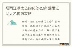 烟雨江湖太乙的药怎么偷 烟雨江湖太乙偷药攻略