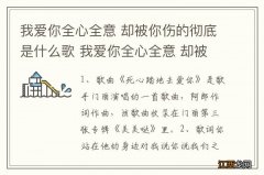 我爱你全心全意 却被你伤的彻底是什么歌 我爱你全心全意 却被你伤的彻底是啥歌