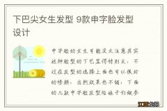 下巴尖女生发型 9款申字脸发型设计