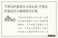 不思议的皇冠文斗怎么玩 不思议的皇冠文斗象棋技巧分享