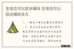 生地瓜可以放冰箱吗 生地瓜可以放冰箱吗多久