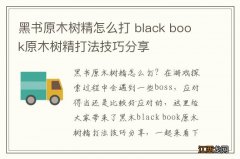 黑书原木树精怎么打 black book原木树精打法技巧分享