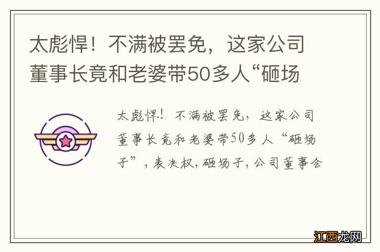 太彪悍！不满被罢免，这家公司董事长竟和老婆带50多人“砸场子”