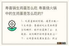 寿喜锅生鸡蛋怎么吃 寿喜烧火锅中的生鸡蛋是怎么吃的？