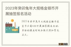 2023年癸卯兔年大规格金银币开展抽签报名活动