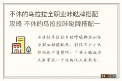 不休的乌拉拉全职业咔哒牌搭配攻略 不休的乌拉拉咔哒牌搭配一览