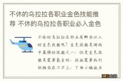 不休的乌拉拉各职业金色技能推荐 不休的乌拉拉各职业必入金色技能