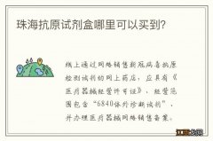 珠海抗原试剂盒哪里可以买到？