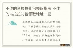 不休的乌拉拉礼包领取指南 不休的乌拉拉礼包领取地址一览