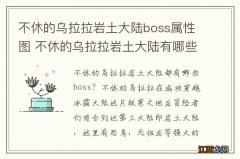 不休的乌拉拉岩土大陆boss属性图 不休的乌拉拉岩土大陆有哪些boss