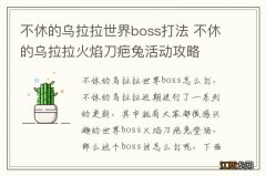 不休的乌拉拉世界boss打法 不休的乌拉拉火焰刀疤兔活动攻略