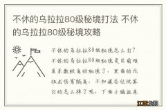 不休的乌拉拉80级秘境打法 不休的乌拉拉80级秘境攻略