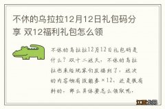 不休的乌拉拉12月12日礼包码分享 双12福利礼包怎么领