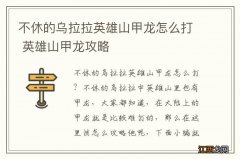 不休的乌拉拉英雄山甲龙怎么打 英雄山甲龙攻略