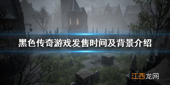 黑色传奇游戏什么时候出 黑色传奇游戏发售时间及背景介绍