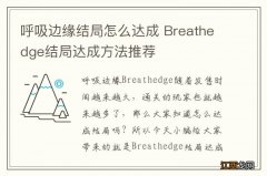 呼吸边缘结局怎么达成 Breathedge结局达成方法推荐