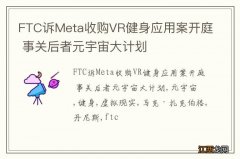 FTC诉Meta收购VR健身应用案开庭 事关后者元宇宙大计划