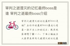 审判之逝湮灭的记忆最终boss是谁 审判之逝最终boss介绍