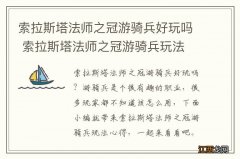 索拉斯塔法师之冠游骑兵好玩吗 索拉斯塔法师之冠游骑兵玩法