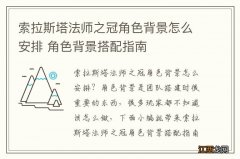 索拉斯塔法师之冠角色背景怎么安排 角色背景搭配指南