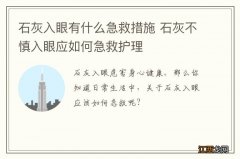 石灰入眼有什么急救措施 石灰不慎入眼应如何急救护理