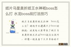 纸片马里奥折纸王水神衹boss怎么打 水龙boss战打法技巧