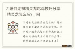 刀塔自走棋精灵龙吃鸡技巧分享 精灵龙怎么玩？_网