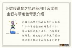 英雄传说黎之轨迹菲用什么武器 金叔与菲角色背景介绍