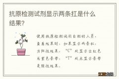 抗原检测试剂显示两条扛是什么结果？