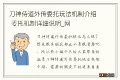 刀神侍道外传委托玩法机制介绍 委托机制详细说明_网