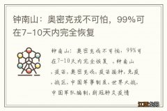 钟南山：奥密克戎不可怕，99%可在7-10天内完全恢复