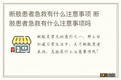 断肢患者急救有什么注意事项 断肢患者急救有什么注意事项吗