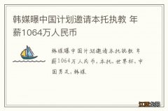 韩媒曝中国计划邀请本托执教 年薪1064万人民币