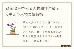 疑案追声中元节人物剧情讲解 dlc中元节人物灵媒解析