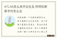 ATLAS怎么来开出生岛 阿特拉斯新手村怎么出