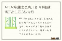 ATLAS初期怎么离开岛 阿特拉斯离开出生区方法介绍