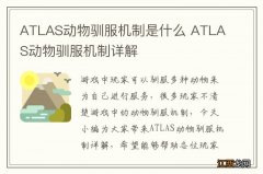 ATLAS动物驯服机制是什么 ATLAS动物驯服机制详解