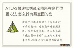 ATLAS快速找到藏宝图所在岛屿位置方法 怎么找有藏宝图的岛