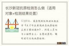 适用对象+检测结果处置 长沙新冠抗原检测怎么做