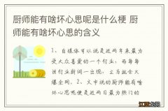 厨师能有啥坏心思呢是什么梗 厨师能有啥坏心思的含义